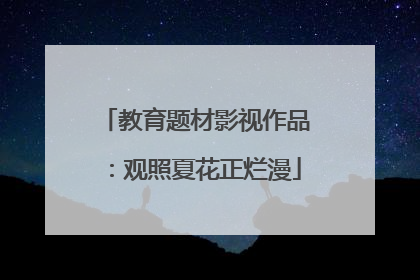 教育题材影视作品：观照夏花正烂漫