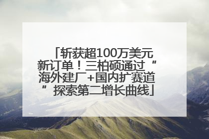 斩获超100万美元新订单！三柏硕通过“海外建厂+国内扩赛道”探索第二增长曲线