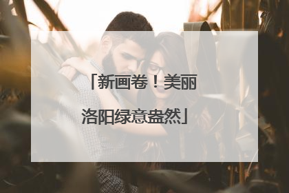 新画卷！美丽洛阳绿意盎然