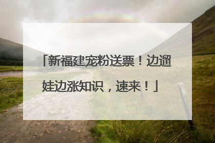 新福建宠粉送票！边遛娃边涨知识，速来！