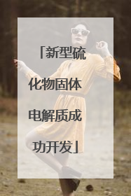 新型硫化物固体电解质成功开发