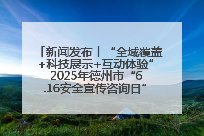 新闻发布丨“全域覆盖+科技展示+互动体验” 2025年德州市“6.16安全宣传咨询日”活动亮点纷呈