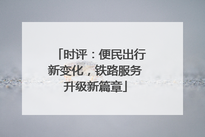 时评：便民出行新变化，铁路服务升级新篇章