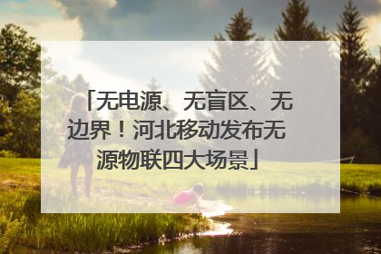 无电源、无盲区、无边界！河北移动发布无源物联四大场景