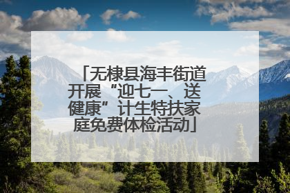 无棣县海丰街道开展“迎七一、送健康”计生特扶家庭免费体检活动