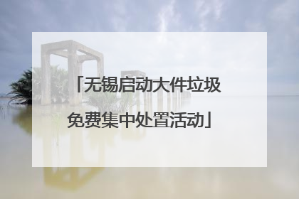 无锡启动大件垃圾免费集中处置活动