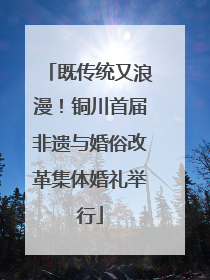 既传统又浪漫！铜川首届非遗与婚俗改革集体婚礼举行