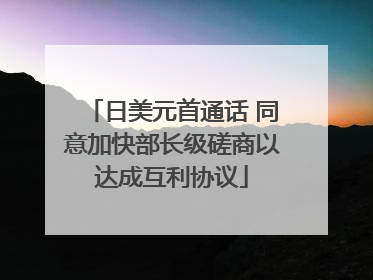 日美元首通话 同意加快部长级磋商以达成互利协议