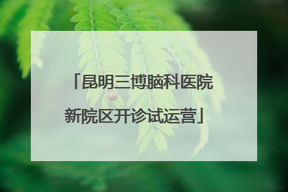 昆明三博脑科医院新院区开诊试运营