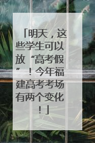 明天，这些学生可以放“高考假”！今年福建高考考场有两个变化！