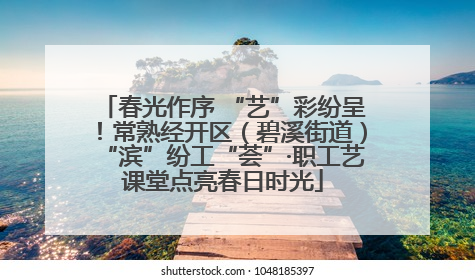 春光作序 “艺”彩纷呈！常熟经开区（碧溪街道）“滨”纷工“荟”·职工艺课堂点亮春日时光