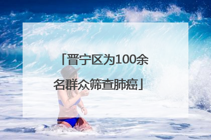 晋宁区为100余名群众筛查肺癌