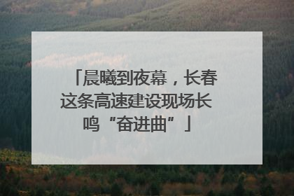 晨曦到夜幕，长春这条高速建设现场长鸣“奋进曲”