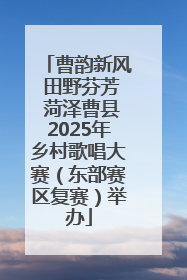 曹韵新风 田野芬芳 菏泽曹县2025年乡村歌唱大赛（东部赛区复赛）举办