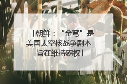 朝鲜：“金穹”是美国太空核战争剧本 旨在维持霸权