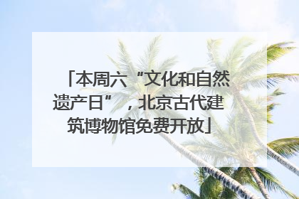 本周六“文化和自然遗产日”，北京古代建筑博物馆免费开放