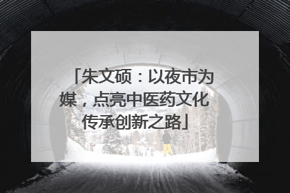 朱文硕：以夜市为媒，点亮中医药文化传承创新之路