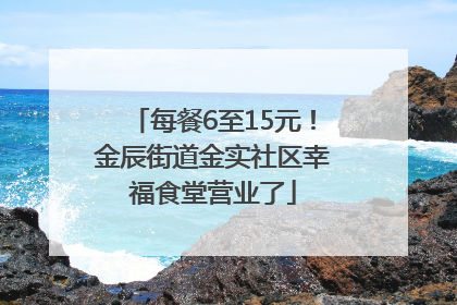 每餐6至15元！金辰街道金实社区幸福食堂营业了
