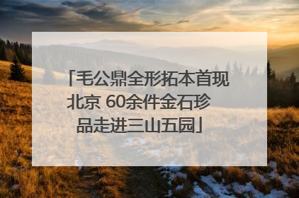 毛公鼎全形拓本首现北京 60余件金石珍品走进三山五园