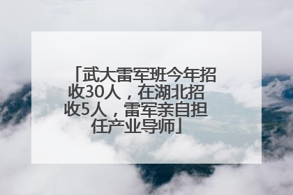 武大雷军班今年招收30人，在湖北招收5人，雷军亲自担任产业导师