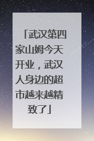 武汉第四家山姆今天开业，武汉人身边的超市越来越精致了