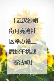武汉纱帽街月亮湾社区举办第三届粽王挑战赛活动