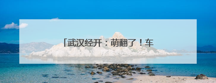 武汉经开：萌翻了！车谷萌娃花式过“六一”