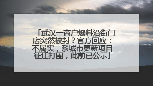 武汉一商户爆料沿街门店突然被封？官方回应：不属实，系城市更新项目征迁打围，此前已公示