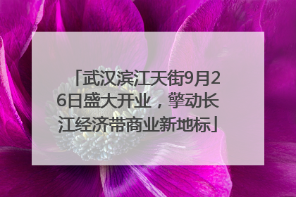 武汉滨江天街9月26日盛大开业，擎动长江经济带商业新地标