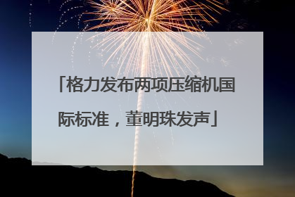 格力发布两项压缩机国际标准，董明珠发声