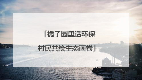 栀子园里话环保 村民共绘生态画卷