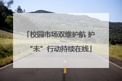 校园市场双维护航 护“未”行动持续在线