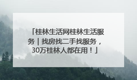 桂林生活网桂林生活服务｜找房找二手找服务，30万桂林人都在用！
