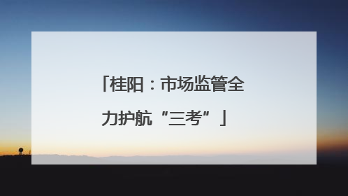 桂阳：市场监管全力护航“三考”