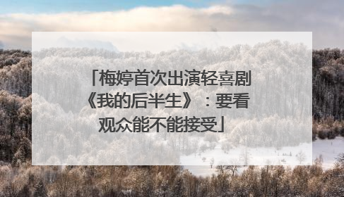 梅婷首次出演轻喜剧《我的后半生》：要看观众能不能接受