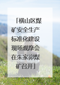 横山区煤矿安全生产标准化建设现场观摩会在朱家峁煤矿召开