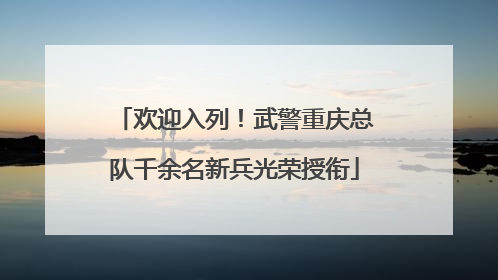 欢迎入列！武警重庆总队千余名新兵光荣授衔