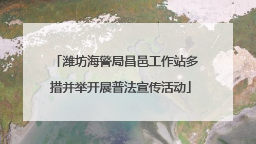 潍坊海警局昌邑工作站多措并举开展普法宣传活动