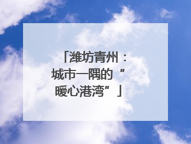 潍坊青州：城市一隅的“暖心港湾”