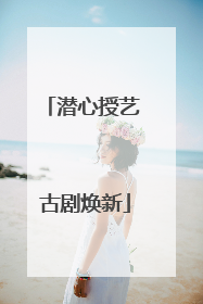 潜心授艺 古剧焕新