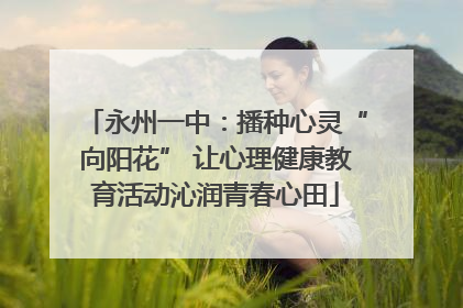 永州一中：播种心灵“向阳花” 让心理健康教育活动沁润青春心田