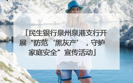 民生银行泉州泉港支行开展“防范‘黑灰产’，守护家庭安全”宣传活动