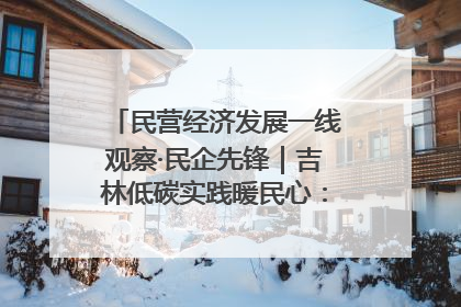 民营经济发展一线观察·民企先锋｜吉林低碳实践暖民心：太阳能供暖技术为北方清洁取暖破局