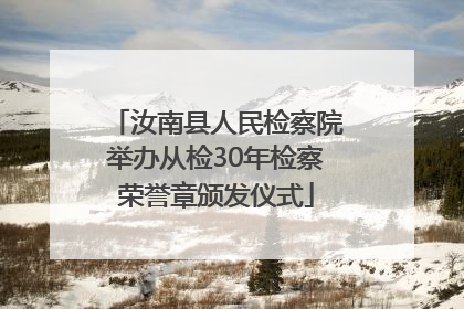 汝南县人民检察院举办从检30年检察荣誉章颁发仪式
