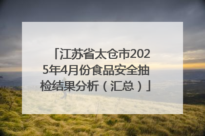 江苏省太仓市2025年4月份食品安全抽检结果分析（汇总）