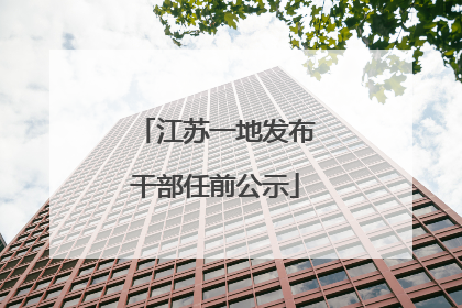 江苏一地发布干部任前公示