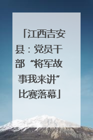 江西吉安县：党员干部“将军故事我来讲”比赛落幕