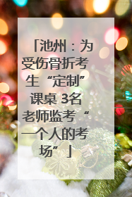 池州：为受伤骨折考生“定制”课桌 3名老师监考“一个人的考场”