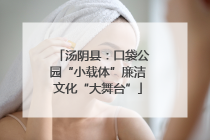 汤阴县：口袋公园“小载体”廉洁文化“大舞台”