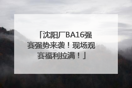 沈阳厂BA16强赛强势来袭！现场观赛福利拉满！